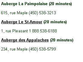 Zone de Texte: Auberge La Paimpolaise (20 minutes)615, rue Maple (450) 538-3213Auberge Le St-Amour (20 minutes)1, rue Pleasant 1 888 538-6188Auberge des Appalaches (20 minutes)234, rue Maple (450) 538-5799