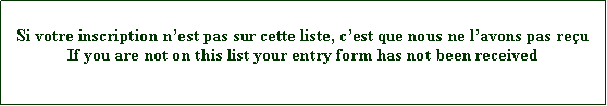 Zone de Texte: Si votre inscription n�est pas sur cette liste, c�est que nous ne l�avons pas re�uIf you are not on this list your entry form has not been received